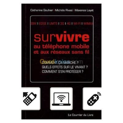Survivre au téléphone mobile et aux réseaux sans fil : comment ça marche ? Quels effets sur le vivant ? Comment s'en protéger ? : GSM, EDGE, UMTS, 3G, 4G, WI-FI, WIMAX
